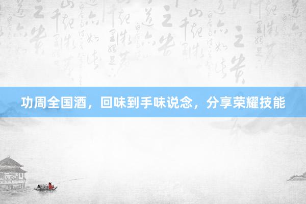 功周全国酒，回味到手味说念，分享荣耀技能