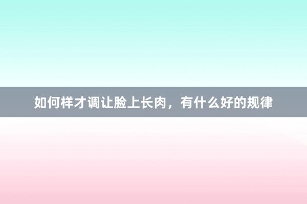 如何样才调让脸上长肉，有什么好的规律