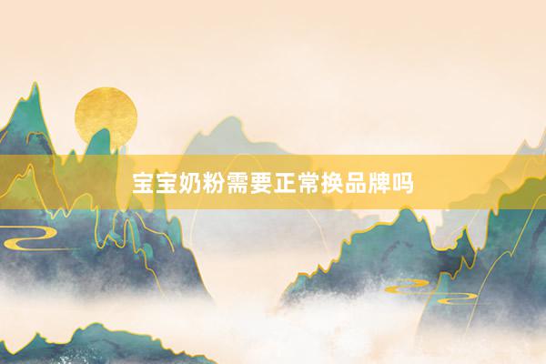宝宝奶粉需要正常换品牌吗